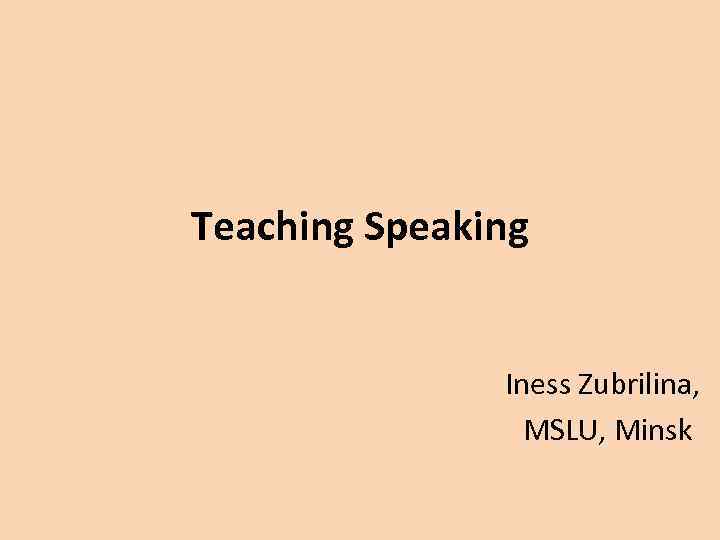 Teaching Speaking Iness Zubrilina, MSLU, Minsk 
