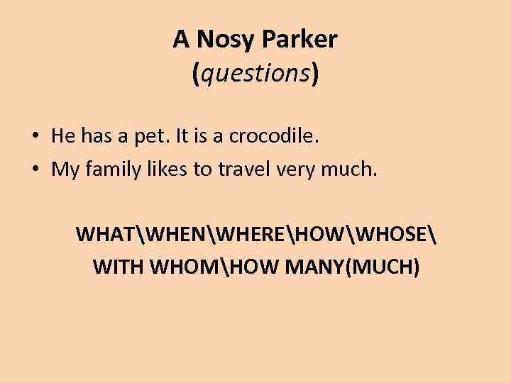 A Nosy Parker (questions) • He has a pet. It is a crocodile. •