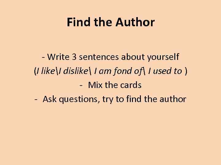 Find the Author - Write 3 sentences about yourself (I likeI dislike I am
