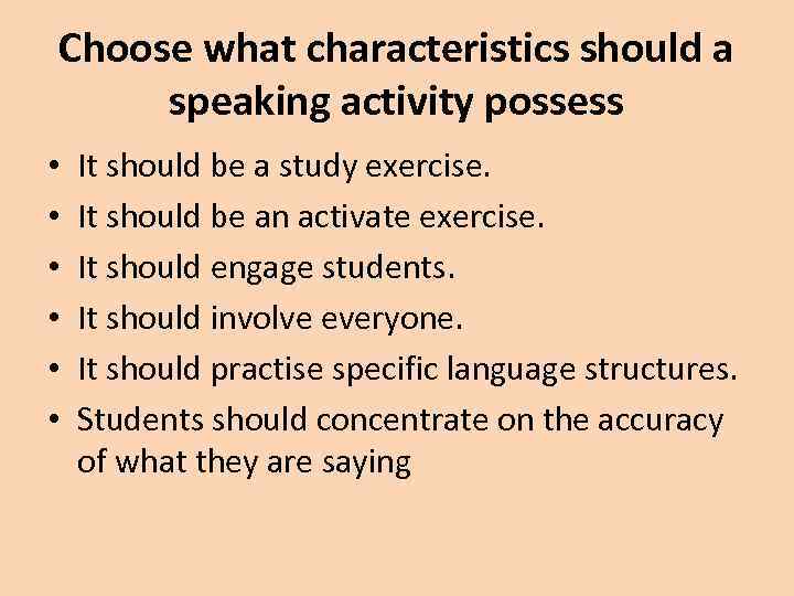 Choose what characteristics should a speaking activity possess • • • It should be