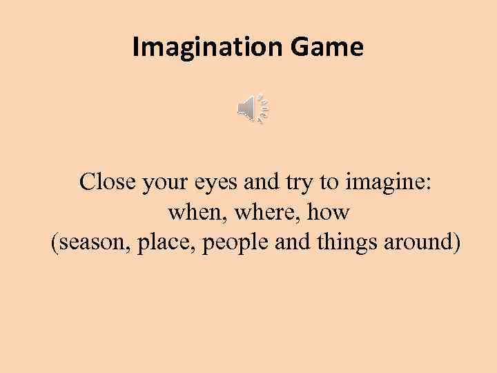 Imagination Game Close your eyes and try to imagine: when, where, how (season, place,