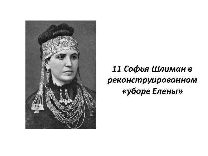 11 Софья Шлиман в реконструированном «уборе Елены» 