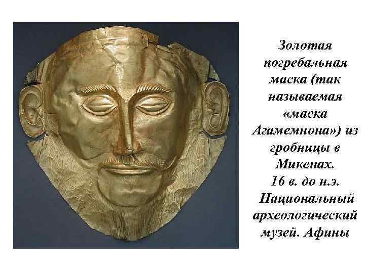 Золотая погребальная маска (так называемая «маска Агамемнона» ) из гробницы в Микенах. 16 в.