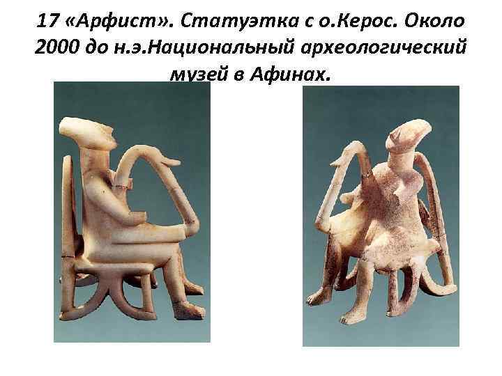 17 «Арфист» . Статуэтка с о. Керос. Около 2000 до н. э. Национальный археологический