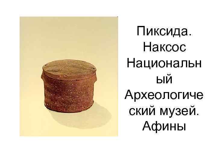 Пиксида. Наксос Национальн ый Археологиче ский музей. Афины 