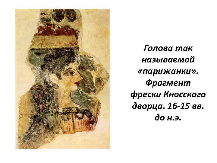 Голова так называемой «парижанки» . Фрагмент фрески Кносского дворца. 16 -15 вв. до н.