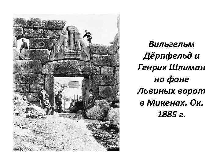 Вильгельм Дёрпфельд и Генрих Шлиман на фоне Львиных ворот в Микенах. Ок. 1885 г.
