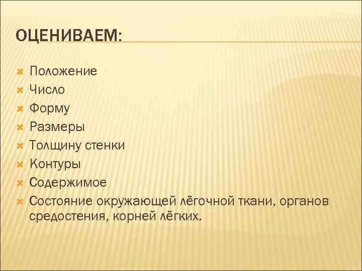 ОЦЕНИВАЕМ: Положение Число Форму Размеры Толщину стенки Контуры Содержимое Состояние окружающей лёгочной ткани, органов
