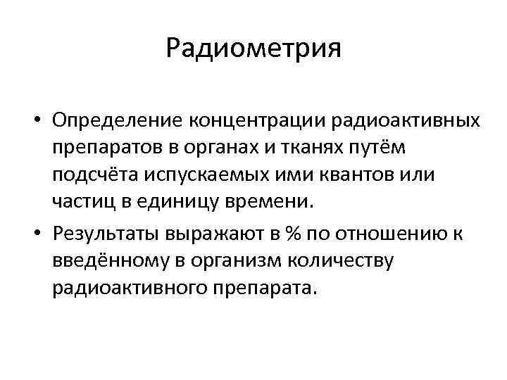 Радиометрия • Определение концентрации радиоактивных препаратов в органах и тканях путём подсчёта испускаемых ими