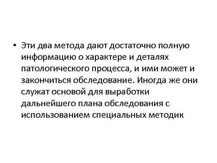  • Эти два метода дают достаточно полную информацию о характере и деталях патологического