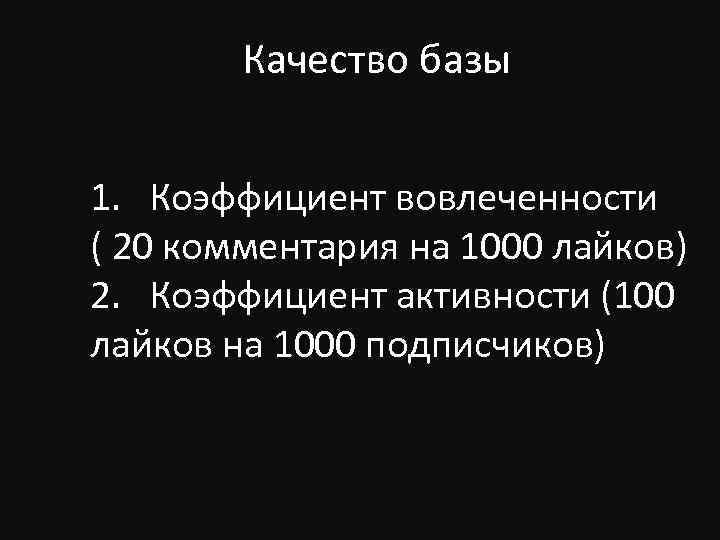 Качество базы 1. Коэффициент вовлеченности ( 20 комментария на 1000 лайков) 2. Коэффициент активности