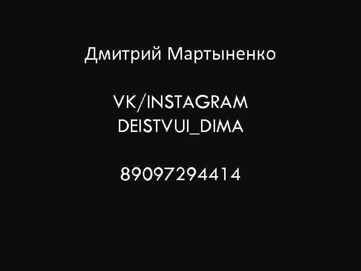 Дмитрий Мартыненко VK/INSTAGRAM DEISTVUI_DIMA 89097294414 