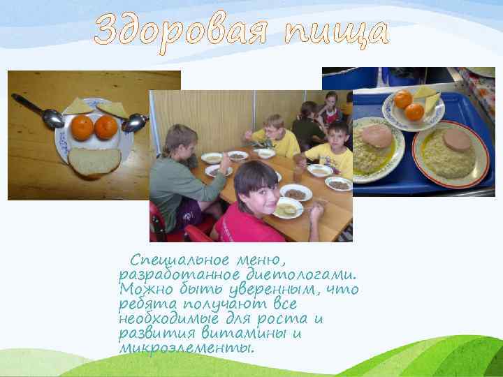 Здоровая пища Специальное меню, разработанное диетологами. Можно быть уверенным, что ребята получают все необходимые