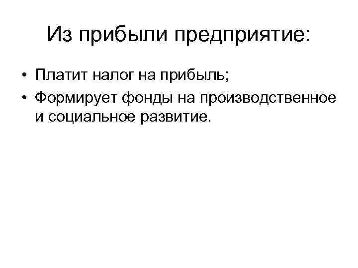 Из прибыли предприятие: • Платит налог на прибыль; • Формирует фонды на производственное и