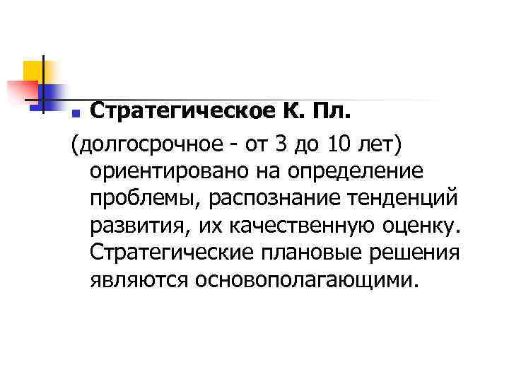 Стратегическое К. Пл. (долгосрочное - от 3 до 10 лет) ориентировано на определение проблемы,