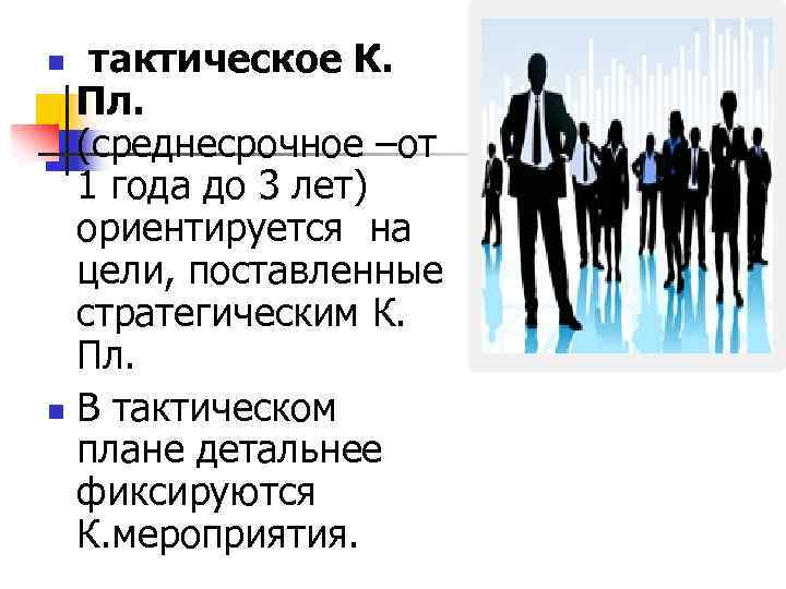 тактическое К. Пл. (среднесрочное –от 1 года до 3 лет) ориентируется на цели, поставленные