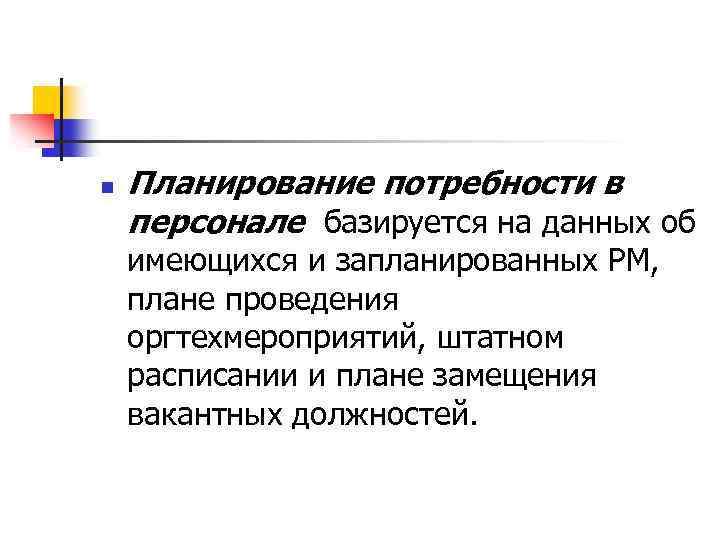 n Планирование потребности в персонале базируется на данных об имеющихся и запланированных РМ, плане