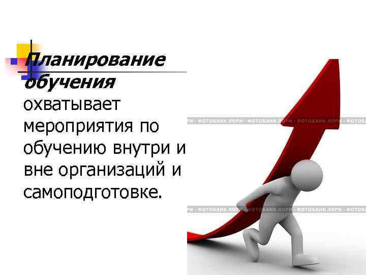 n Планирование обучения охватывает мероприятия по обучению внутри и вне организаций и самоподготовке. 