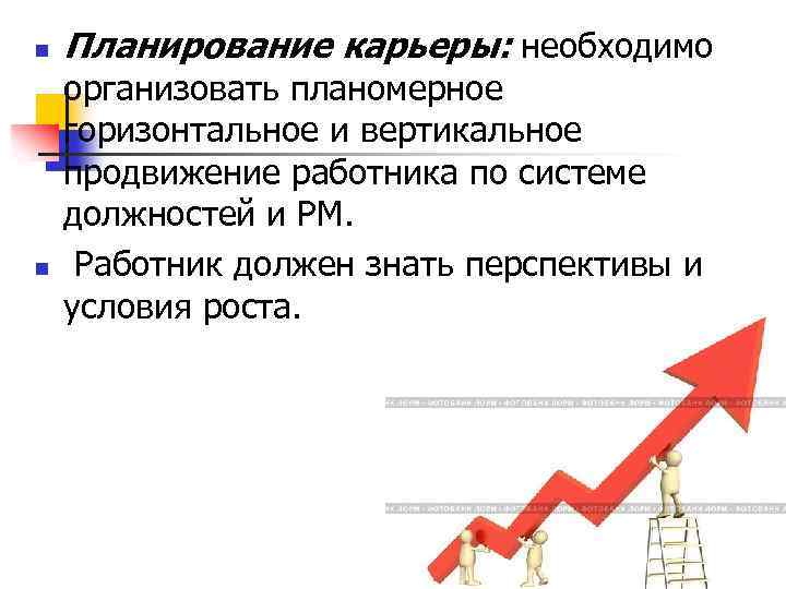 n n Планирование карьеры: необходимо организовать планомерное горизонтальное и вертикальное продвижение работника по системе