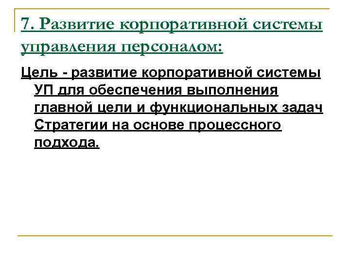 7. Развитие корпоративной системы управления персоналом: Цель - развитие корпоративной системы УП для обеспечения