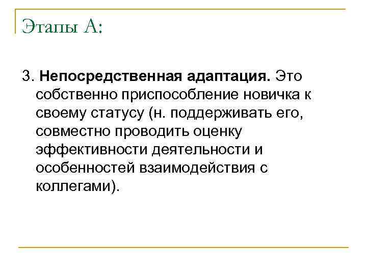Этапы А: 3. Непосредственная адаптация. Это собственно приспособление новичка к своему статусу (н. поддерживать