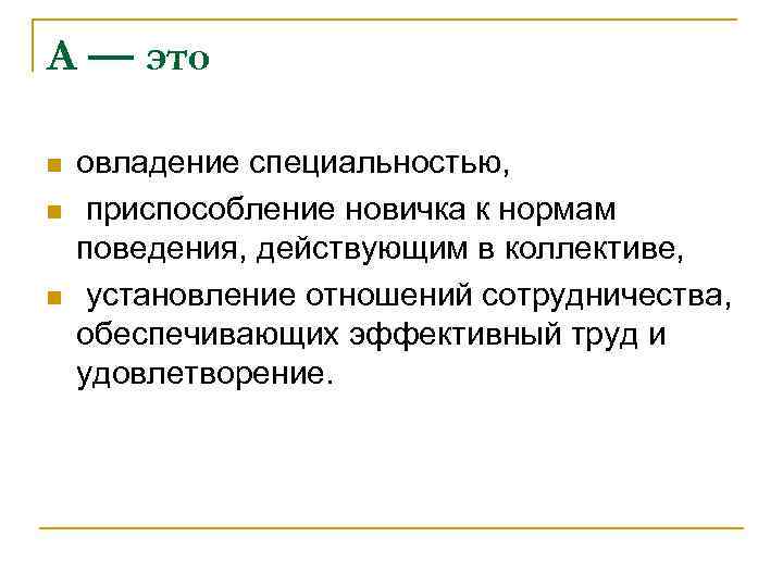 А — это n n n овладение специальностью, приспособление новичка к нормам поведения, действующим