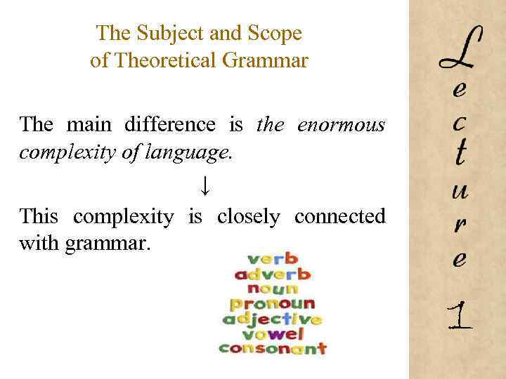 The Subject and Scope of Theoretical Grammar The main difference is the enormous complexity