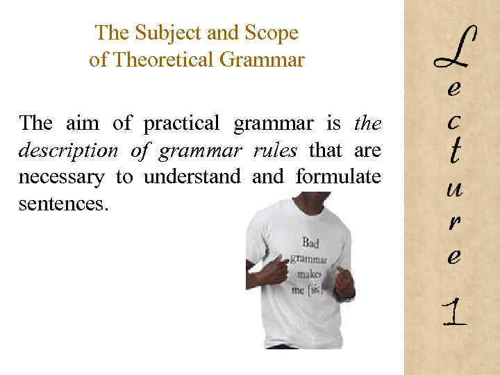 The Subject and Scope of Theoretical Grammar The aim of practical grammar is the