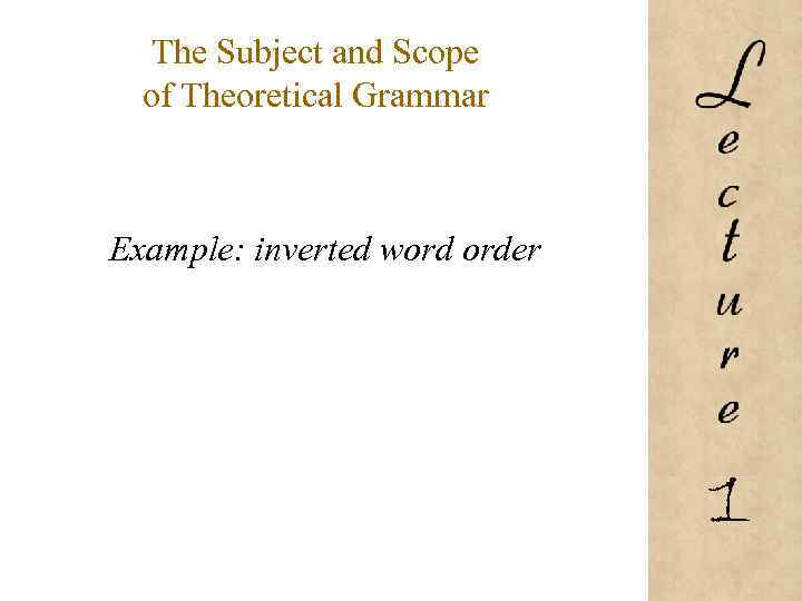 The Subject and Scope of Theoretical Grammar Example: inverted word order 1 