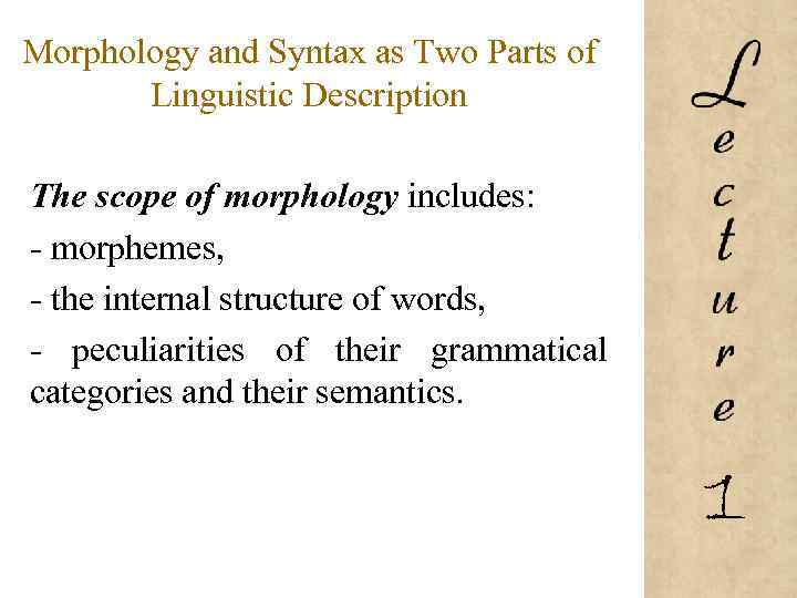 Morphology and Syntax as Two Parts of Linguistic Description The scope of morphology includes: