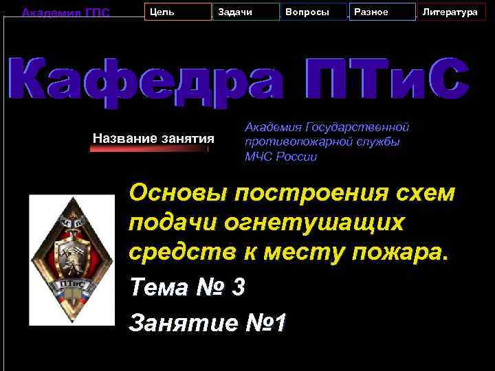 Академия ГПС Цель Задачи Вопросы Разное Литература Кафедра ПТи. С Название занятия Академия Государственной