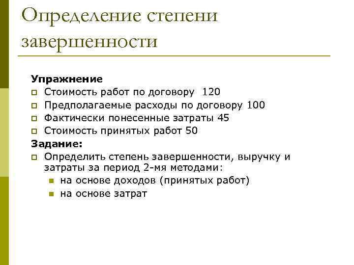 Определение степени завершенности Упражнение p Стоимость работ по договору 120 p Предполагаемые расходы по