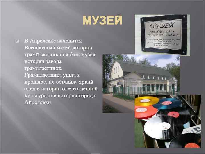 МУЗЕЙ В Апрелевке находится Всесоюзный музей истории грампластинки на базе музея истории завода грампластинок.
