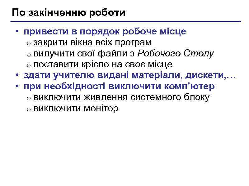 По закінченню роботи • привести в порядок робоче місце o закрити вікна всіх програм