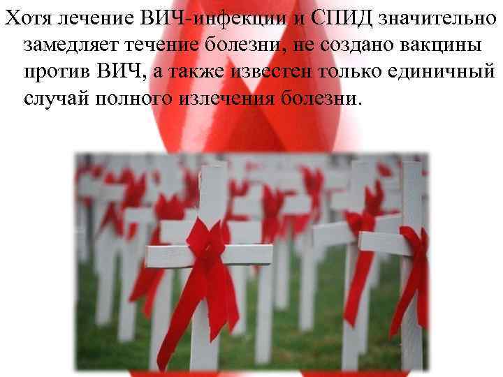 Хотя лечение ВИЧ-инфекции и СПИД значительно замедляет течение болезни, не создано вакцины против ВИЧ,