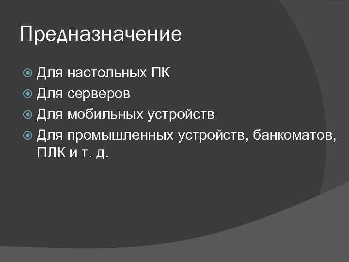 Предназначение Для настольных ПК Для серверов Для мобильных устройств Для промышленных устройств, банкоматов, ПЛК