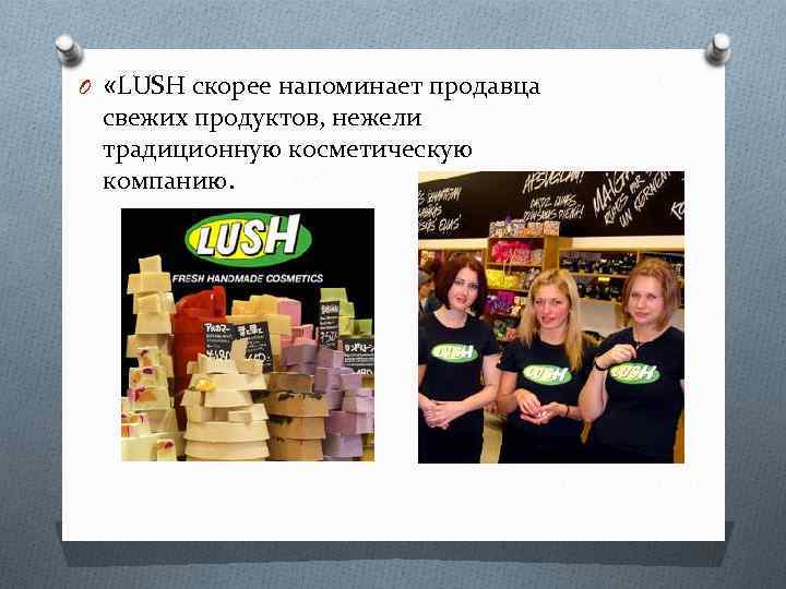 O «LUSH скорее напоминает продавца свежих продуктов, нежели традиционную косметическую компанию. 