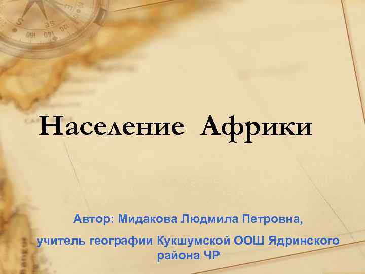 Население Африки Автор: Мидакова Людмила Петровна, учитель географии Кукшумской ООШ Ядринского района ЧР 