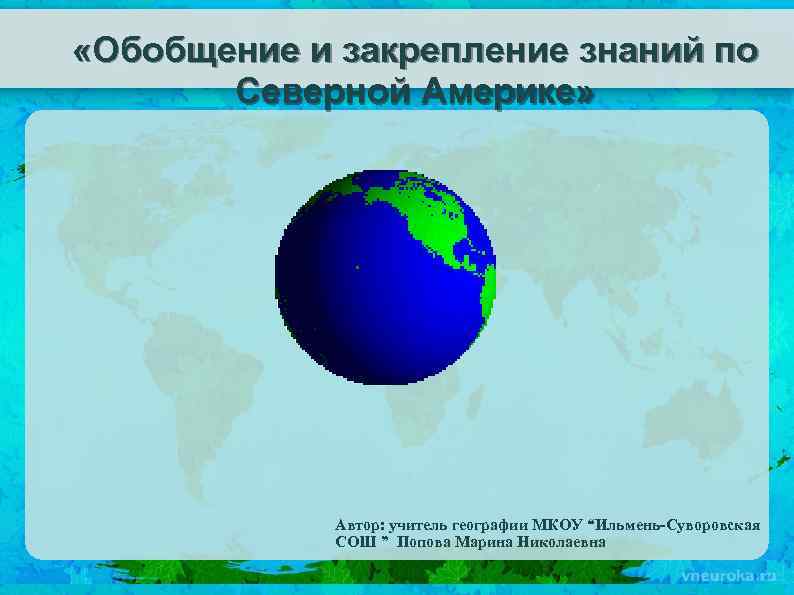  «Обобщение и закрепление знаний по Северной Америке» Автор: учитель географии МКОУ “Ильмень-Суворовская СОШ