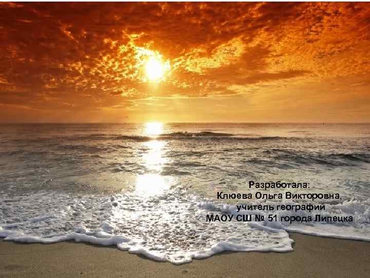 Разработала: Клюева Ольга Викторовна, учитель географии МАОУ СШ № 51 города Липецка 