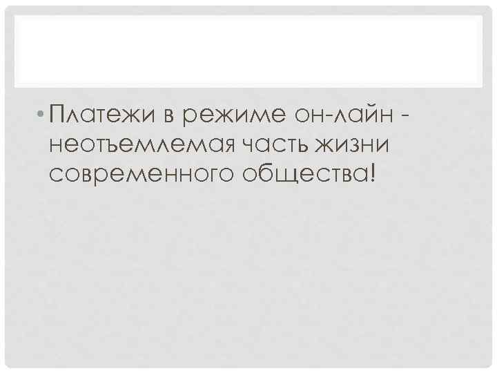  • Платежи в режиме он-лайн неотъемлемая часть жизни современного общества! 