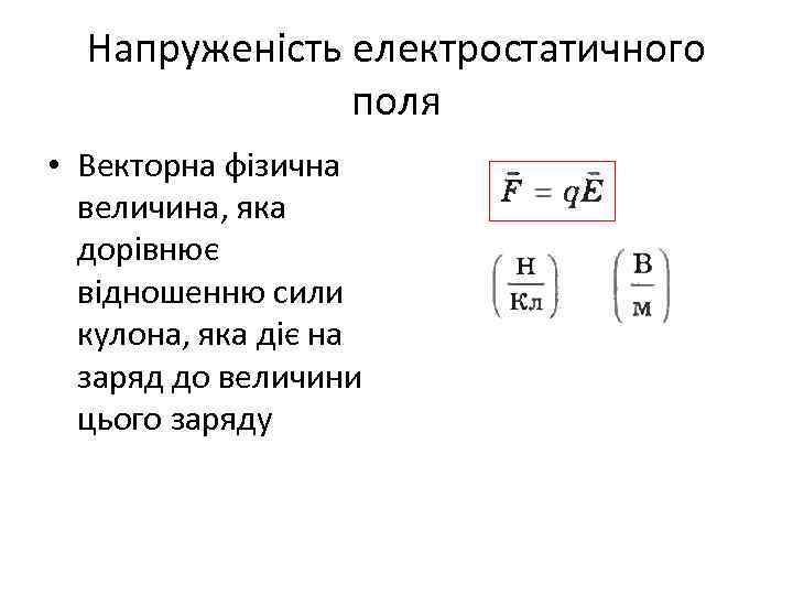 Напруженість електростатичного поля • Векторна фізична величина, яка дорівнює відношенню сили кулона, яка діє