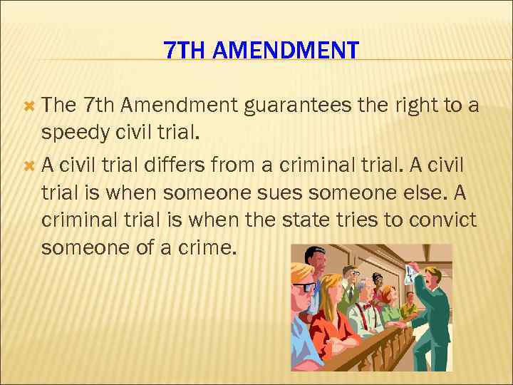 7 TH AMENDMENT The 7 th Amendment guarantees the right to a speedy civil