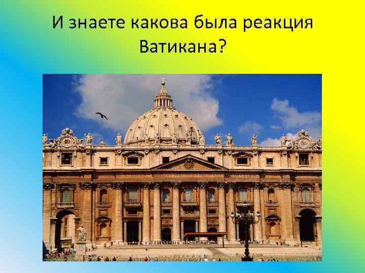 И знаете какова была реакция Ватикана? 