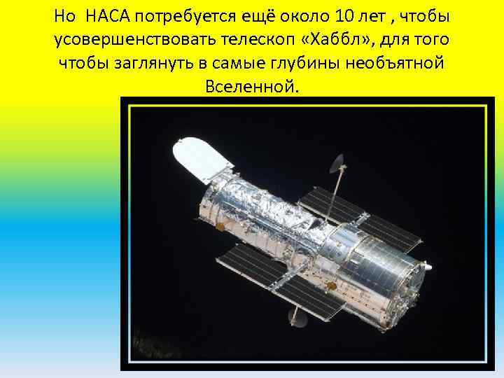 Но НАСА потребуется ещё около 10 лет , чтобы усовершенствовать телескоп «Хаббл» , для