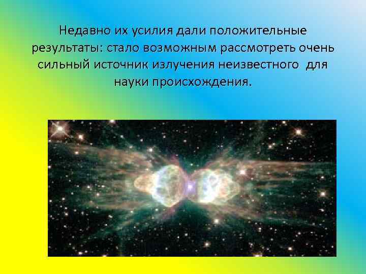 Недавно их усилия дали положительные результаты: стало возможным рассмотреть очень сильный источник излучения неизвестного