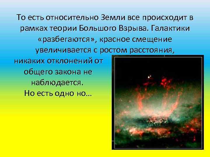 То есть относительно Земли все происходит в рамках теории Большого Взрыва. Галактики «разбегаются» ,