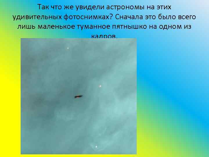 Так что же увидели астрономы на этих удивительных фотоснимках? Сначала это было всего лишь