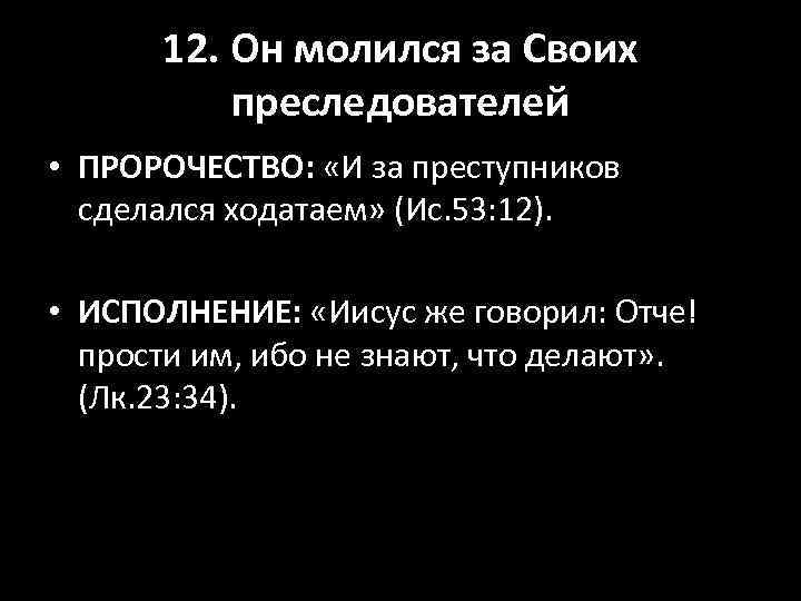 12. Он молился за Своих преследователей • ПРОРОЧЕСТВО: «И за преступников сделался ходатаем» (Ис.