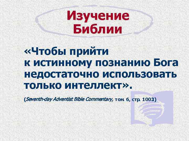 Изучение Библии «Чтобы прийти к истинному познанию Бога недостаточно использовать только интеллект» . (Seventh-day